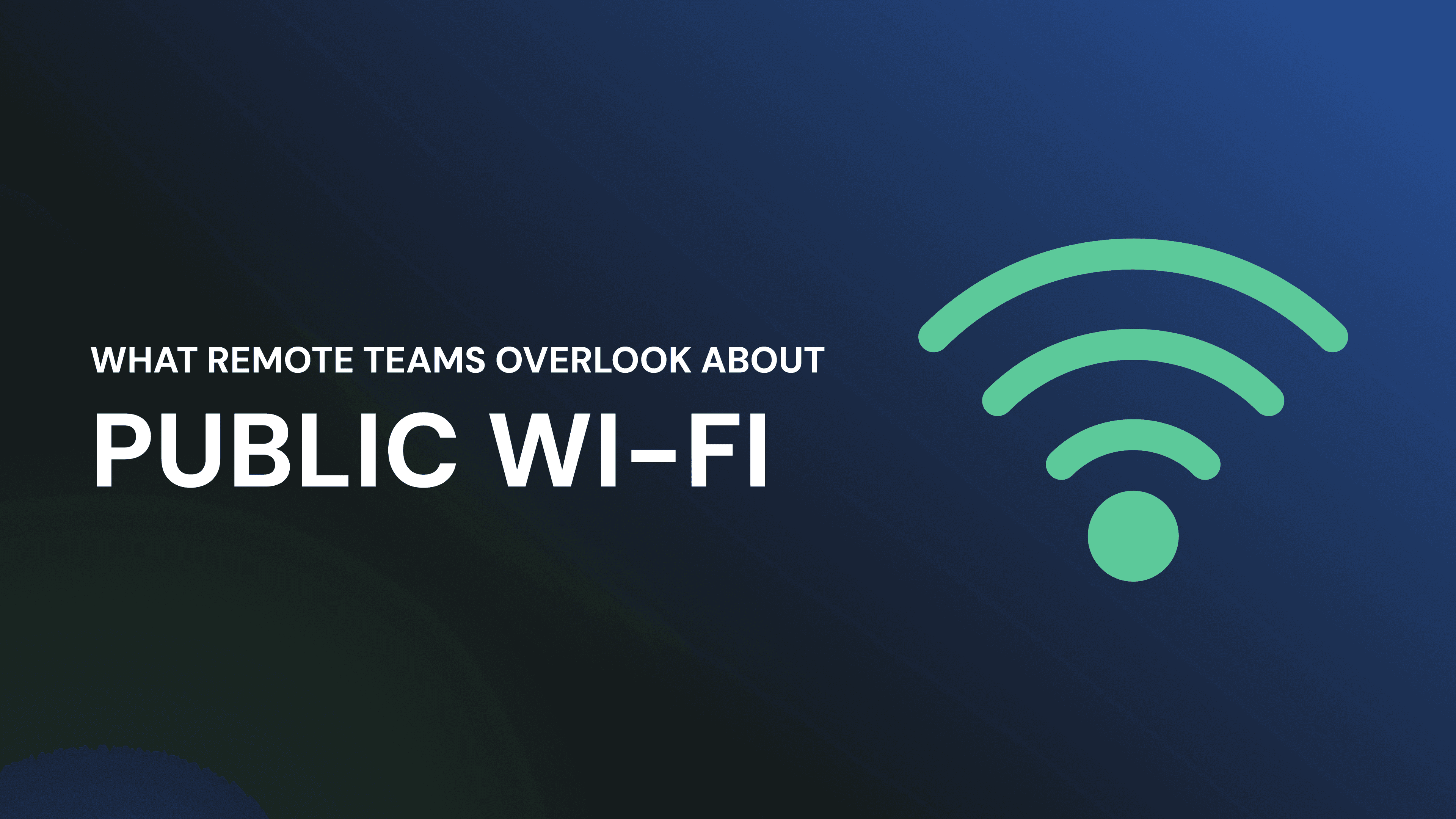 What remote teams overlook about public Wi-Fi